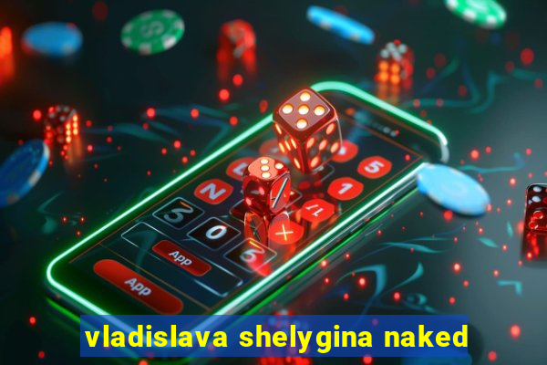 vladislava shelygina naked